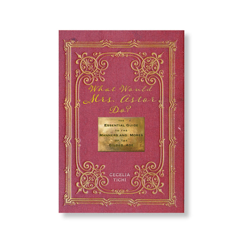The front cover of this book has a pinkish red background which resembles the texture of woven fabric.  Printed over the fabric-like cover are two intricate gold frames, one inside the other. In the center of the frames is a gold square plaque with black text reading "The Essential Guide to the Manners and More of the Gilded Age". Above the plaque reads "What Would Mrs. Astor Do?" in a scripted gold font.